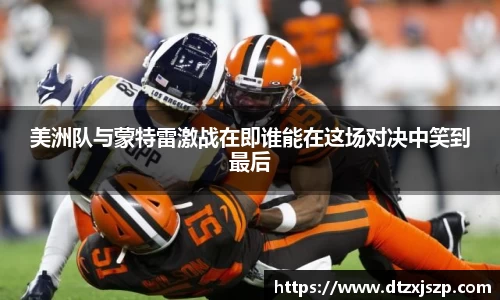 美洲队与蒙特雷激战在即谁能在这场对决中笑到最后