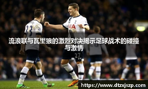 流浪联与瓦里狼的激烈对决揭示足球战术的碰撞与激情