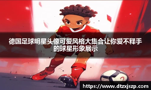 德国足球明星头像可爱风格大集合让你爱不释手的球星形象展示